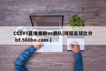 CCTV5直播曼联vs狼队{球探足球比分 bf.588bo.com }