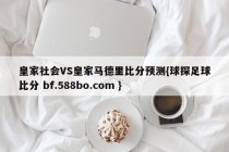 皇家社会VS皇家马德里比分预测{球探足球比分 bf.588bo.com }