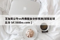 芝加哥公牛vs丹佛掘金分析预测{球探足球比分 bf.588bo.com }