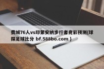费城76人vs印第安纳步行者竞彩预测{球探足球比分 bf.588bo.com }