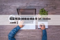 红蓝如凌{球探足球比分 bf.588bo.com }