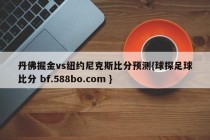 丹佛掘金vs纽约尼克斯比分预测{球探足球比分 bf.588bo.com }