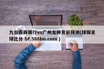 九台农商银行vs广州龙狮竞彩预测{球探足球比分 bf.588bo.com }