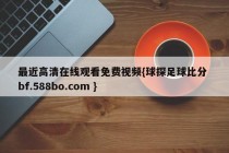 最近高清在线观看免费视频{球探足球比分 bf.588bo.com }