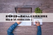 底特律活塞vs费城76人比分预测{球探足球比分 bf.588bo.com }