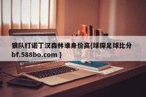狼队打诺丁汉森林谁身价高{球探足球比分 bf.588bo.com }