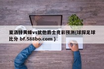 夏洛特黄蜂vs犹他爵士竞彩预测{球探足球比分 bf.588bo.com }