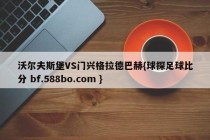 沃尔夫斯堡VS门兴格拉德巴赫{球探足球比分 bf.588bo.com }
