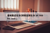 曼城最近比分{球探足球比分 bf.588bo.com }