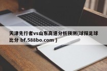 天津先行者vs山东高速分析预测{球探足球比分 bf.588bo.com }