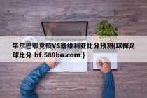 毕尔巴鄂竞技VS塞维利亚比分预测{球探足球比分 bf.588bo.com }