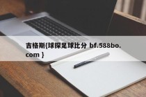 吉格斯{球探足球比分 bf.588bo.com }