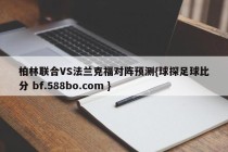 柏林联合VS法兰克福对阵预测{球探足球比分 bf.588bo.com }