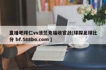 直播吧拜仁vs法兰克福收官战{球探足球比分 bf.588bo.com }