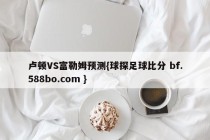 卢顿VS富勒姆预测{球探足球比分 bf.588bo.com }
