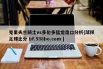 克里夫兰骑士vs多伦多猛龙盘口分析{球探足球比分 bf.588bo.com }