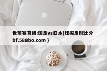 世预赛直播:国足vs日本{球探足球比分 bf.588bo.com }