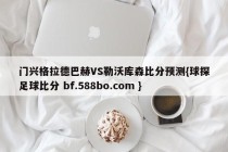 门兴格拉德巴赫VS勒沃库森比分预测{球探足球比分 bf.588bo.com }
