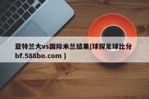 亚特兰大vs国际米兰结果{球探足球比分 bf.588bo.com }